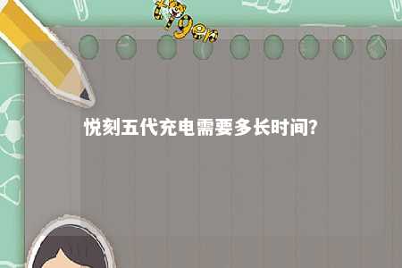 悦刻五代充电需要多长时间	？ 